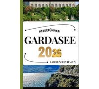 GARDASEE REISEFÜHRER: Ihr Reisebegleiter zum Wandern, Erkunden und Genießen der Highlights dieses Reiseziels, das man unbedingt besuchen muss