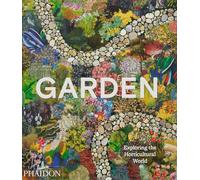 Garden: Exploring the Horticultural World by Phaidon Editors