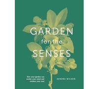 Garden For The Senses: How Your Garden Can Soothe Your Mind and Awaken Your Soul