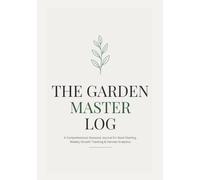 Garden Journal: A Comprehensive Season-by-Season Logbook, Planner and Record Book for Vegetable, Flower and Plant Growing: Track Seeds, Plant ... Beginners and Master Gardeners (7x10 Inches)