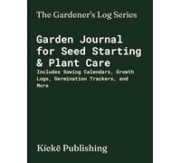Garden Journal for Seed Starting & Plant Care: Includes Sowing Calendars, Growth Logs, Germination Trackers, and More