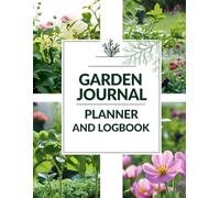 Garden Journal Planner and Logbook: A Practical Logbook & Organizer for Planning, Tracking, and Growing Your Garden