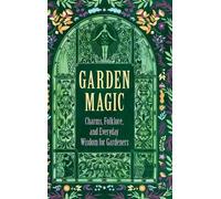 Garden Magic: Charms, Folklore, and Everyday Wisdom for Gardeners