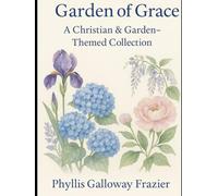 Garden of Grace: A Christian & Garden-Themed Collection of Faith, Family, and Seasons of Grace
