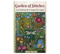 Garden of Stitches: Crazy Quilting Ideas Inspired by Nature