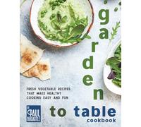 Garden to Table Cookbook: Fresh Vegetable Recipes That Make Healthy Cooking Easy and Fun