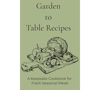 Garden to Table Recipes: A Keepsake Cookbook for Fresh Seasonal Meals