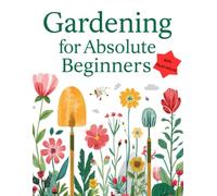 Gardening For Absolute Beginners | Book 1: Everything You Need to Start Your First Garden with Confidence | Illustrations Included | 8.5 by 11 inches