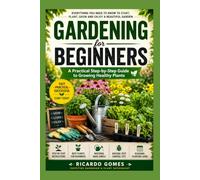 Gardening for Begginers: A Pratical Step-by-Step Guide to Growing Healthy Plants