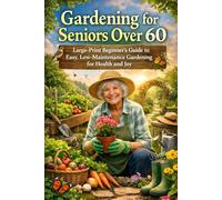 Gardening for Seniors Over 60: Large-Print Beginner’s Guide to Easy, Low-Maintenance Gardening for Health and Joy: Simple, senior-friendly gardening tips and techniques to stay active, reduce stress