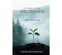 Gardening in the Wilderness: A Journey from Soil to Soul