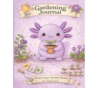 Gardening Journal: A Cute Axolotl Plant Log & Garden Notes Book for Beginners