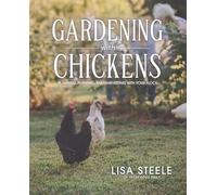 Gardening With Chickens: Planning, Planting, and Harvesting with Your Flock