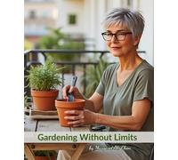 Gardening Without Limits: A Senior's Complete Guide to Beautiful Container Gardens-No Bending, No Heavy Lifting, Pure Joy
