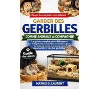 GARDER DES GERBILLES COMME ANIMAUX DE COMPAGNIE: Le guide complet pour débutants sur le logement, la nutrition, l’enrichissement, les soins de santé et la possession responsable à vie des gerbilles