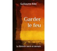 Garder le Feu: Le féminin sacré et demain