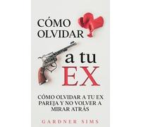 Gardner Sims Cómo Olvidar a tu Ex (Tascabile)