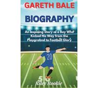 GARETH BALE BIOGRAPHY: An Inspiring Story of a Boy Who Kicked His Way from the Playground to Football Glory