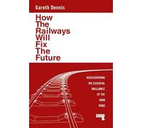 Gareth Dennis How the Railways Will Fix the Future (Tascabile)