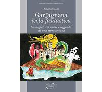 Garfagnana isola fantastica. Immagini, tra storie e leggende, di una terra toscana
