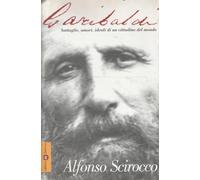 Garibaldi. Battaglie, amori, ideali di un cittadino del mondo