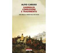 Garibaldi, corruzione e tradimento. Così crollò il Regno delle Due Sicilie
