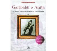 Garibaldi e Anita. 10 anni di avventure, di guerra e di passione
