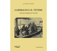 Garibaldi e il Tevere. L'ultima battaglia del generale