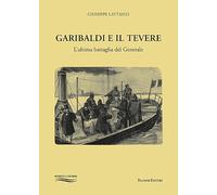 Garibaldi e il Tevere. L'ultima battaglia del generale