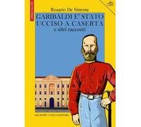 Garibaldi è stato ucciso a Caserta e altri racconti