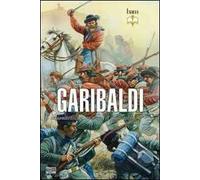 Garibaldi. Il comandante, lo stratega, il combattente