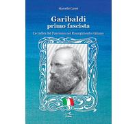Libri Marcello Caroti - Garibaldi Il Primo Fascista. Le Radici Del Fascismo Nel