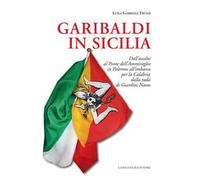 Garibaldi in Sicilia. Dall'assalto al Ponte dell'Ammiraglio in Palermo all'imbarco per la Calabria dalla rada di Giardini Naxos