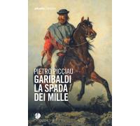 Garibaldi la spada dei Mille - Picciau Pietro