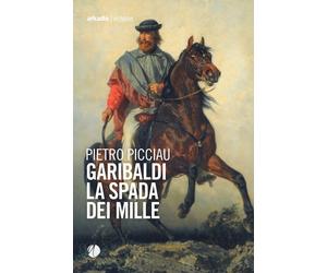Garibaldi la spada dei Mille - Picciau Pietro