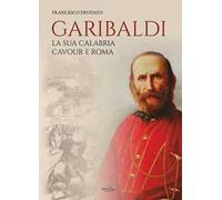 Garibaldi. La sua Calabria. Cavour e Roma
