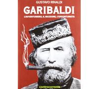 Libri Gustavo Rinaldi - Garibaldi. L'avventuriero, Il Massone, L'opportunista