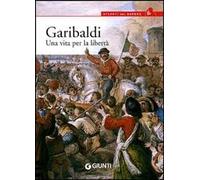 Garibaldi. Una vita per la libertà