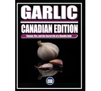 GARLIC: CANADIAN EDITION: Flavour, Fire, and the Secret Life of a Humble Bulb