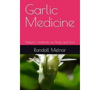 Garlic Medicine: Nature’s Antibiotic for Body and Soul