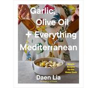 Garlic, Olive Oil + Everything Mediterranean: Simple Recipes for the Home Cook