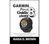 Garmin Fenix 8 Guida utente 2026: Manuale essenziale per principianti, uomini, donne, corridori, escursionisti, subacquei e nuotatori per padroneggiare le caratteristiche e ottimizzare le prestazioni