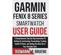 Garmin Fenix 8 Series Smartwatch User Guide: A Comprehensive Step-By-Step Instruction to Setting Up, Customizing, Tracking Health & Fitness, and Getting the Most Out of Your Wearable Tech