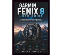 GARMIN FENIX 8 USER GUIDE: An Unofficial Practical Companion for New Owners to Understand Setup, Fitness Tracking, GPS Navigation, and Everyday Features with Confidence and Less Frustration