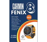 Garmin Fenix 8 User Guide for Seniors & Beginners: Plain-English, Step-by-Step Instructions for Setup, Battery Life, GPS Accuracy, Training, Safety, Mapping, & Troubleshooting with Everyday Confidence