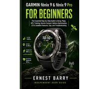 GARMIN fēnix 9 & fēnix 9 Pro FOR BEGINNERS: The Essential Step-by-Step Guide to Setup, Maps, GPS, Training, Garmin Connect, Battery Optimization, LTE & Satellite Features, Tips, and Troubleshooting