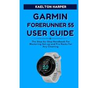 GARMIN FORERUNNER 55 USER GUIDE: The Complete Step-by-Step Manual to Master Setup, Training Features, GPS Tracking and Smart Functions for Everyday Fitness Success