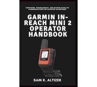 GARMIN IN-REACH MINI 2 OPERATOR HANDBOOK: Configure, Troubleshoot, and Master Satellite Communication for Outdoor Adventures