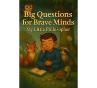 Big Questions for Brave Minds - My Little Philosopher: A Thoughtful Kids' Guide to Big Ideas, Critical Thinking, and Self-Discovery