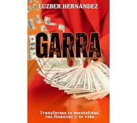 GARRA. Transforma tu mentalidad, tus finanzas y tu vida: Descubre cómo prosperar y alcanzar la libertad financiera